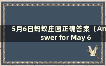 5月6日蚂蚁庄园正确答案（Answer for May 6 in Ant Manor）